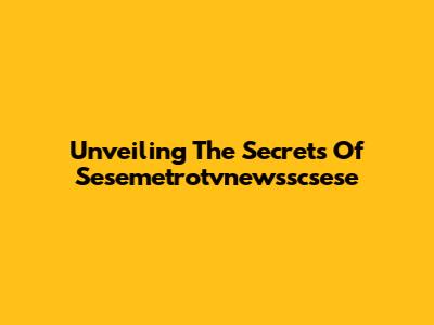 Unveiling The Secrets Of Sesemetrotvnewsscsese