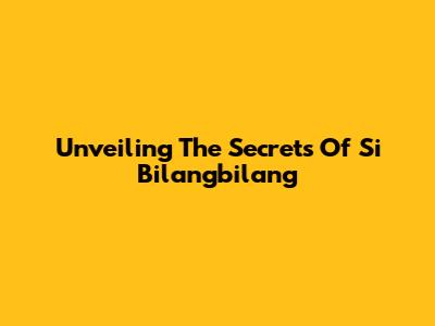 Unveiling The Secrets Of Si Bilangbilang