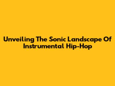 Unveiling The Sonic Landscape Of Instrumental Hip-Hop
