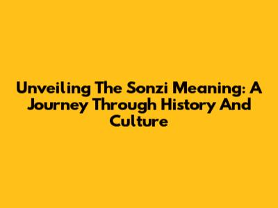 Unveiling The Sonzi Meaning: A Journey Through History And Culture