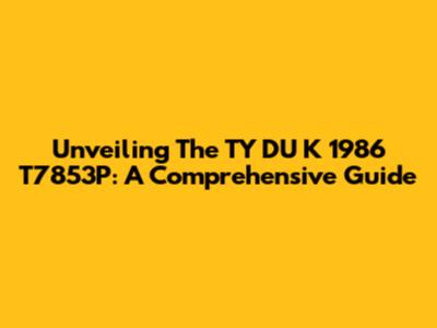 Unveiling The TY DU K 1986 T7853P: A Comprehensive Guide