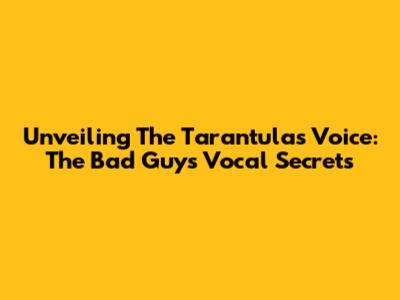 Unveiling The Tarantula's Voice: The Bad Guys' Vocal Secrets