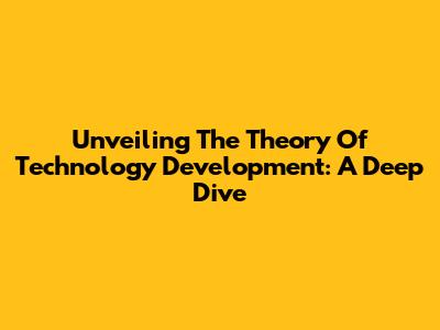 Unveiling The Theory Of Technology Development: A Deep Dive