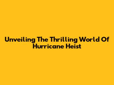 Unveiling The Thrilling World Of Hurricane Heist