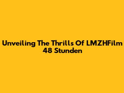 Unveiling The Thrills Of LMZHFilm 48 Stunden