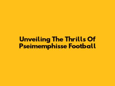 Unveiling The Thrills Of Pseimemphisse Football