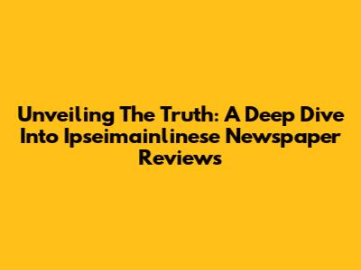 Unveiling The Truth: A Deep Dive Into Ipseimainlinese Newspaper Reviews