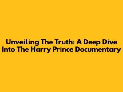 Unveiling The Truth: A Deep Dive Into The Harry Prince Documentary