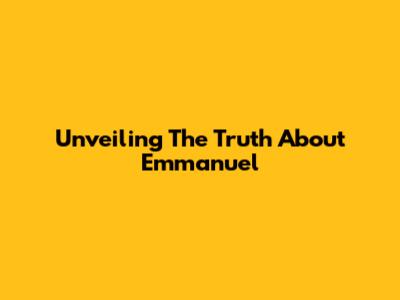 Unveiling The Truth About Emmanuel