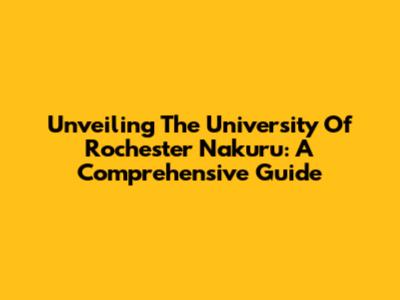 Unveiling The University Of Rochester Nakuru: A Comprehensive Guide