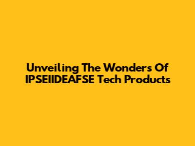 Unveiling The Wonders Of IPSEIIDEAFSE Tech Products