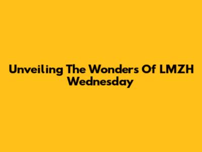Unveiling The Wonders Of LMZH Wednesday