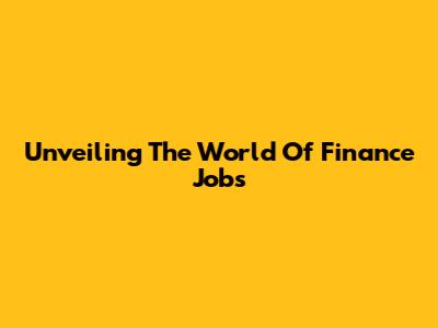 Unveiling The World Of Finance Jobs