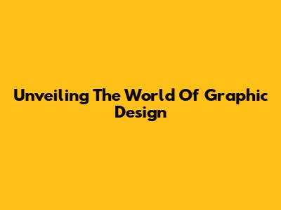 Unveiling The World Of Graphic Design