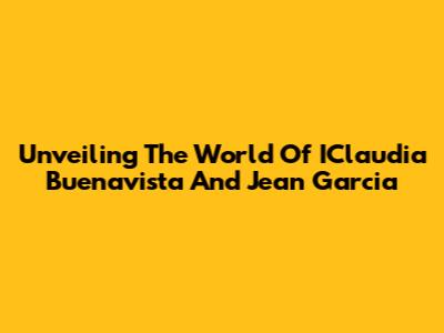 Unveiling The World Of IClaudia Buenavista And Jean Garcia