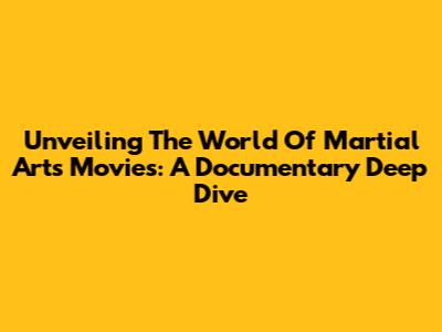 Unveiling The World Of Martial Arts Movies: A Documentary Deep Dive