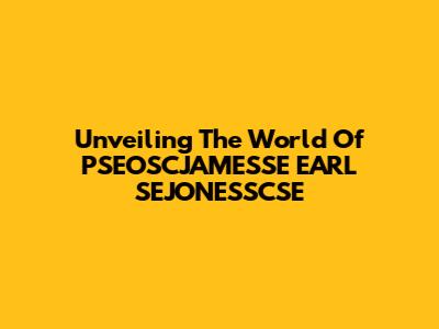 Unveiling The World Of PSEOSCJAMESSE EARL SEJONESSCSE