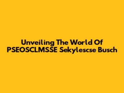 Unveiling The World Of PSEOSCLMSSE Sekylescse Busch