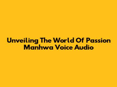 Unveiling The World Of Passion Manhwa Voice Audio