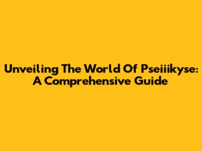Unveiling The World Of Pseiiikyse: A Comprehensive Guide