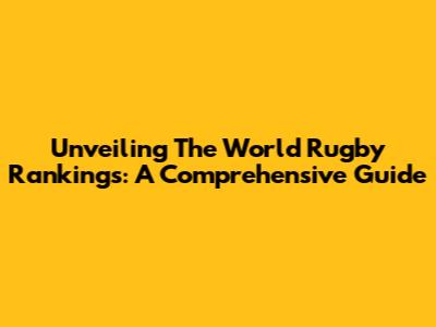 Unveiling The World Rugby Rankings: A Comprehensive Guide
