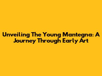 Unveiling The Young Mantegna: A Journey Through Early Art