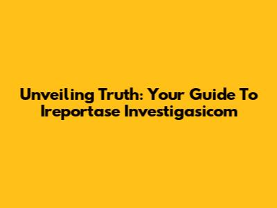 Unveiling Truth: Your Guide To Ireportase Investigasicom