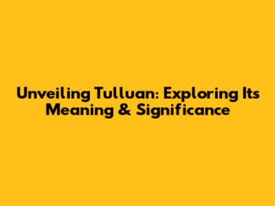 Unveiling Tulluan: Exploring Its Meaning & Significance