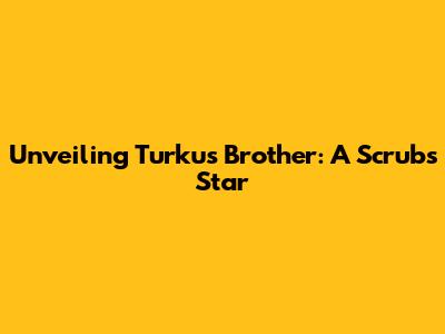 Unveiling Turku's Brother: A Scrubs Star