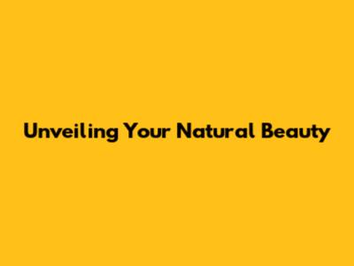 Unveiling Your Natural Beauty