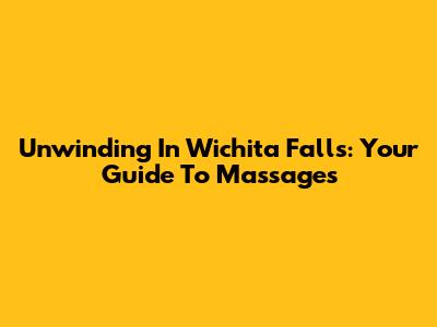 Unwinding In Wichita Falls: Your Guide To Massages