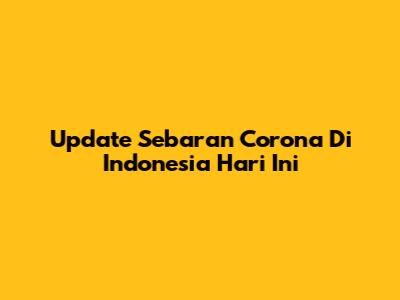 Update Sebaran Corona Di Indonesia Hari Ini