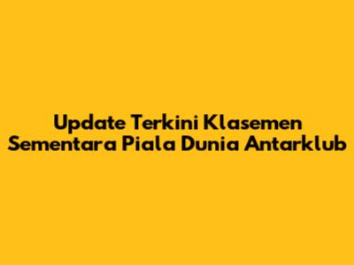 Update Terkini Klasemen Sementara Piala Dunia Antarklub