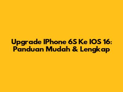 Upgrade IPhone 6S Ke IOS 16: Panduan Mudah & Lengkap