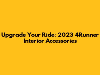 Upgrade Your Ride: 2023 4Runner Interior Accessories