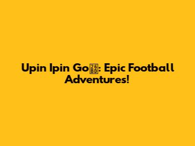 Upin Ipin Go⚽: Epic Football Adventures!