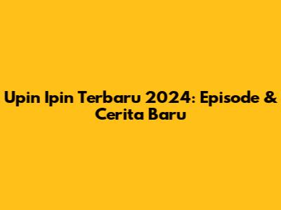 Upin Ipin Terbaru 2024: Episode & Cerita Baru