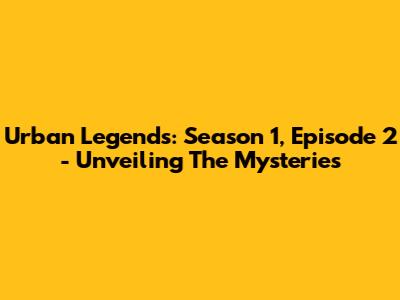 Urban Legends: Season 1, Episode 2 - Unveiling The Mysteries