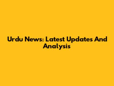 Urdu News: Latest Updates And Analysis