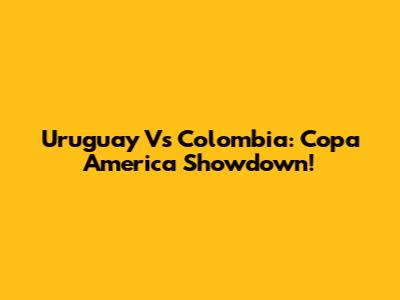 Uruguay Vs Colombia: Copa America Showdown!