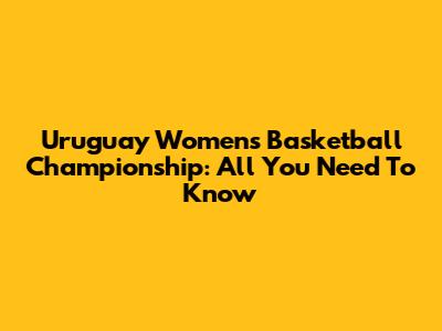 Uruguay Women's Basketball Championship: All You Need To Know
