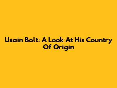 Usain Bolt: A Look At His Country Of Origin