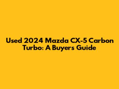 Used 2024 Mazda CX-5 Carbon Turbo: A Buyer's Guide