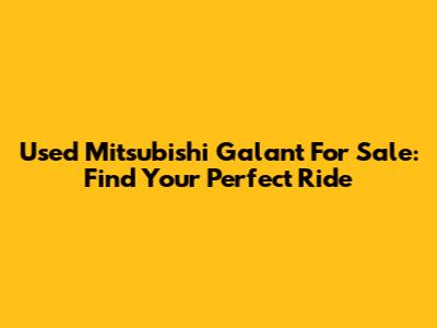 Used Mitsubishi Galant For Sale: Find Your Perfect Ride