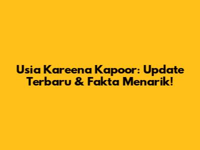 Usia Kareena Kapoor: Update Terbaru & Fakta Menarik!