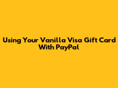 Using Your Vanilla Visa Gift Card With PayPal