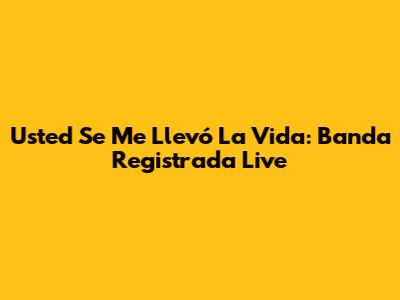 Usted Se Me Llevó La Vida: Banda Registrada Live