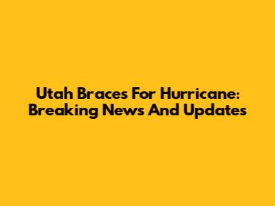 Utah Braces For Hurricane: Breaking News And Updates