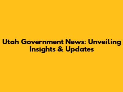 Utah Government News: Unveiling Insights & Updates