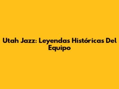 Utah Jazz: Leyendas Históricas Del Equipo